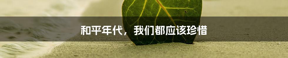 和平年代，我们都应该珍惜