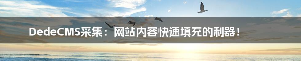 DedeCMS采集:网站内容快速填充的利器!