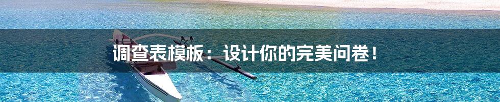 调查表模板:设计你的完美问卷!