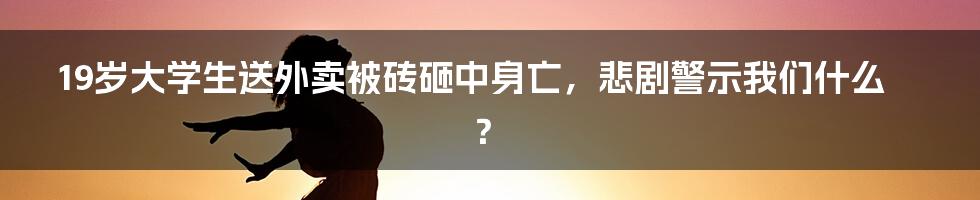 19岁大学生送外卖被砖砸中身亡,悲剧警示我们什么?