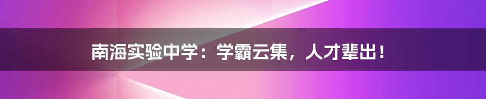 南海实验中学:学霸云集,人才辈出!
