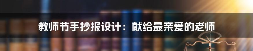 教师节手抄报设计:献给最亲爱的老师