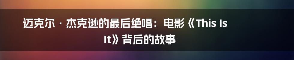 迈克尔·杰克逊的最后绝唱:电影《This Is It》背后的故事