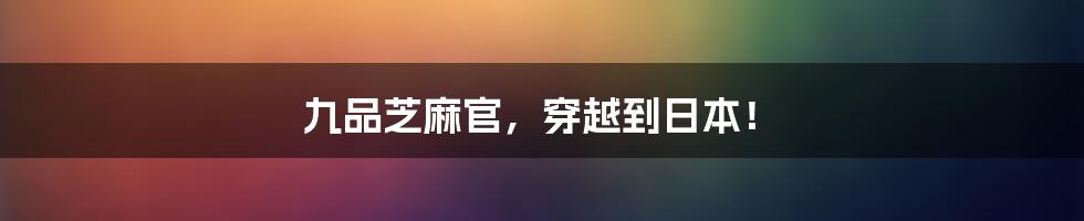 九品芝麻官,穿越到日本!