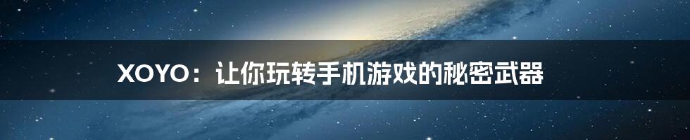 XOYO:让你玩转手机游戏的秘密武器