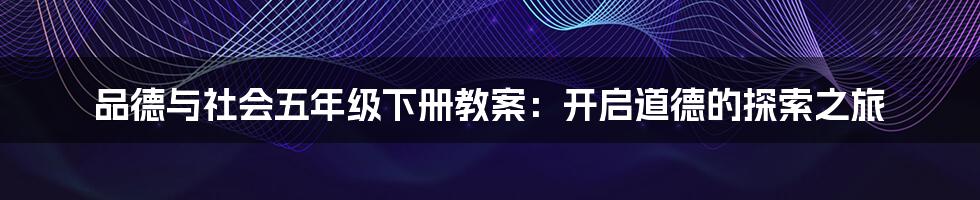 品德与社会五年级下册教案:开启道德的探索之旅