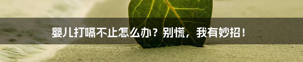 婴儿打嗝不止怎么办?别慌,我有妙招!