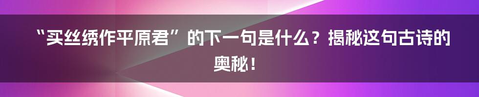 “买丝绣作平原君”的下一句是什么?揭秘这句古诗的奥秘!