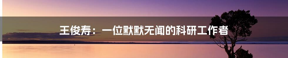 王俊寿:一位默默无闻的科研工作者