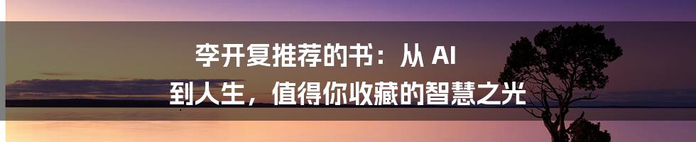 李开复推荐的书:从 AI 到人生,值得你收藏的智慧之光