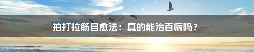 拍打拉筋自愈法：真的能治百病吗？