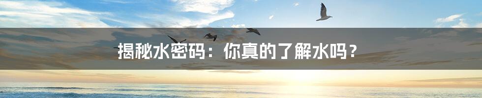 揭秘水密码:你真的了解水吗?