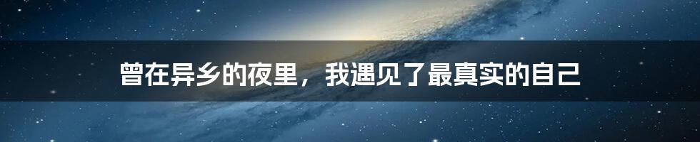 曾在异乡的夜里,我遇见了最真实的自己