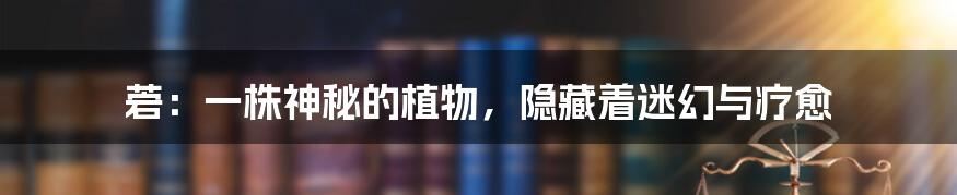 菪:一株神秘的植物,隐藏着迷幻与疗愈