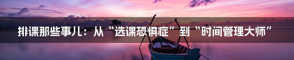 排课那些事儿:从“选课恐惧症”到“时间管理大师”