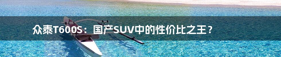 众泰T600S：国产SUV中的性价比之王？