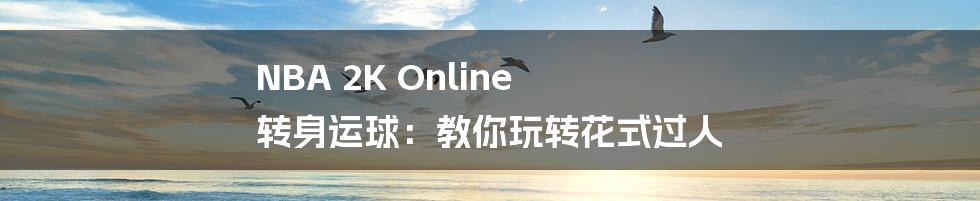 NBA 2K Online 转身运球:教你玩转花式过人