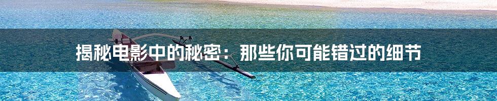 揭秘电影中的秘密：那些你可能错过的细节