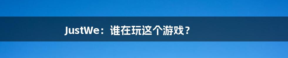 JustWe:谁在玩这个游戏?