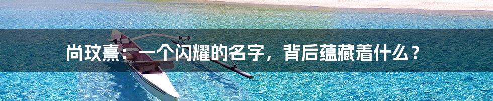 尚玟熹:一个闪耀的名字,背后蕴藏着什么?