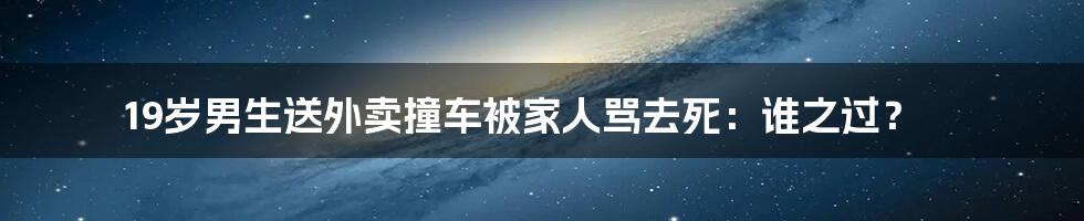 19岁男生送外卖撞车被家人骂去死:谁之过?