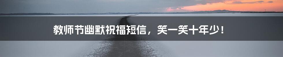 教师节幽默祝福短信,笑一笑十年少!