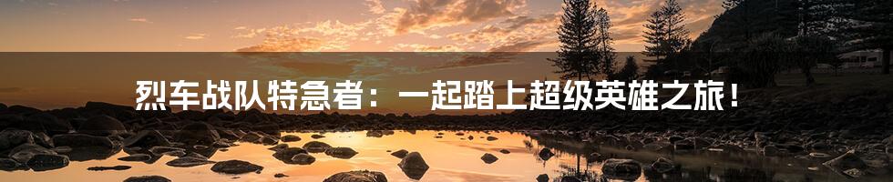 烈车战队特急者:一起踏上超级英雄之旅!