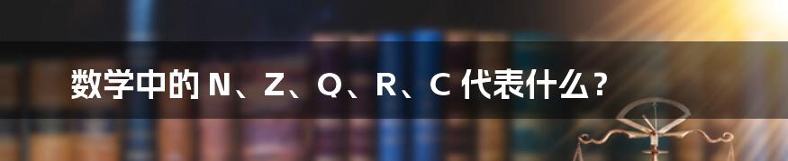 数学中的 N、Z、Q、R、C 代表什么？