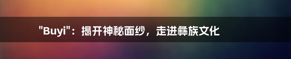 "Buyi"：揭开神秘面纱，走进彝族文化