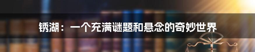 锈湖:一个充满谜题和悬念的奇妙世界