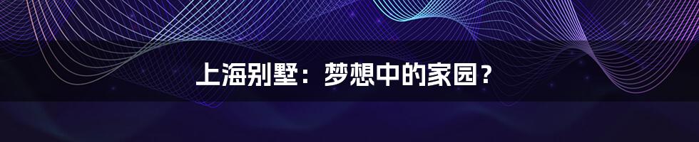 上海别墅：梦想中的家园？