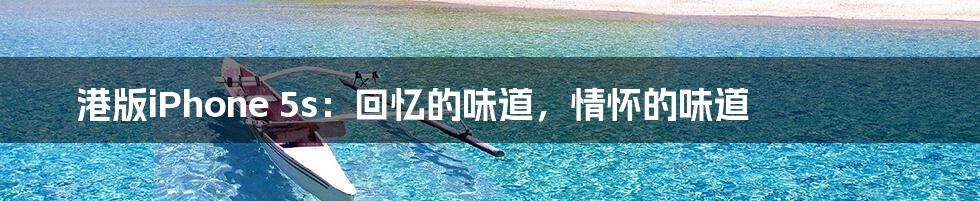 港版iPhone 5s:回忆的味道,情怀的味道