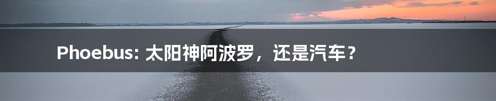 Phoebus: 太阳神阿波罗,还是汽车?