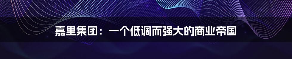 嘉里集团:一个低调而强大的商业帝国