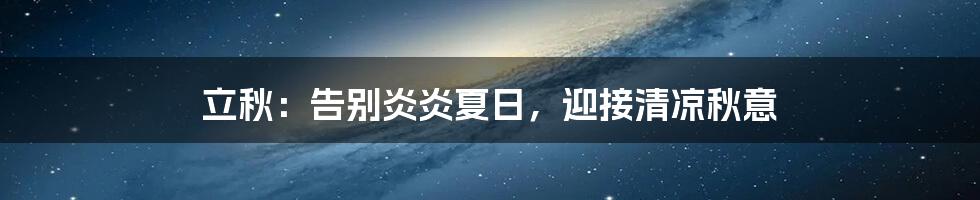 立秋:告别炎炎夏日,迎接清凉秋意