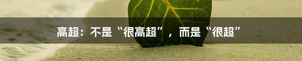 高超:不是“很高超”,而是“很超”