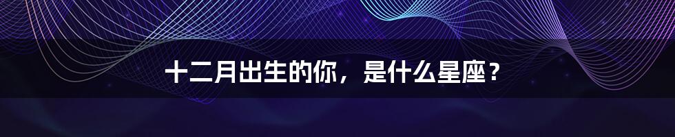 十二月出生的你,是什么星座?