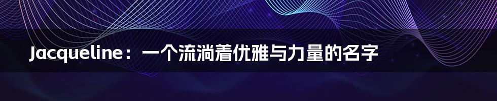 Jacqueline：一个流淌着优雅与力量的名字