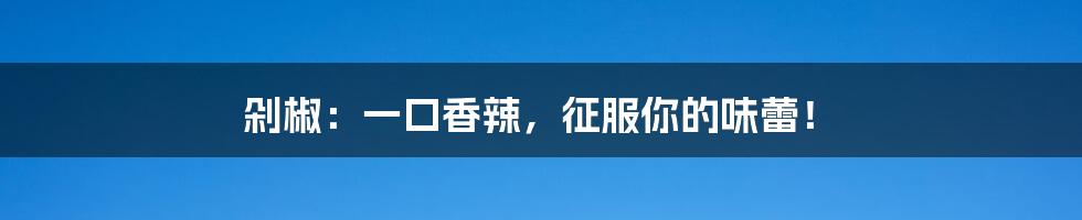 剁椒:一口香辣,征服你的味蕾!