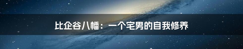 比企谷八幡:一个宅男的自我修养