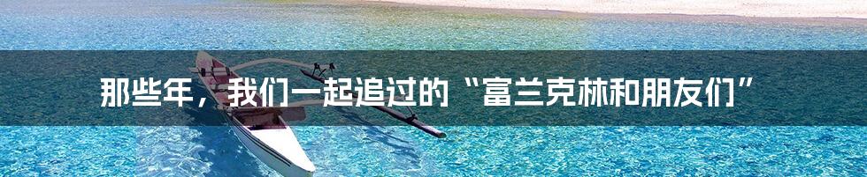 那些年,我们一起追过的“富兰克林和朋友们”