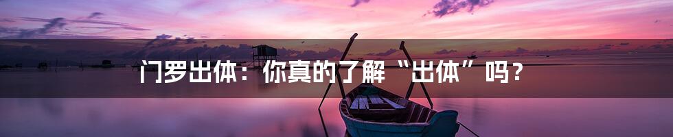 门罗出体:你真的了解“出体”吗?