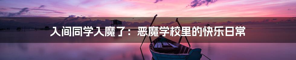 入间同学入魔了:恶魔学校里的快乐日常