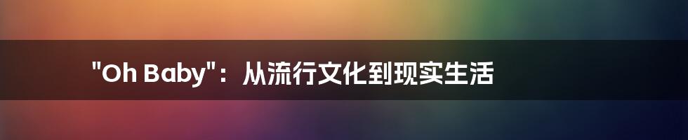 "Oh Baby":从流行文化到现实生活