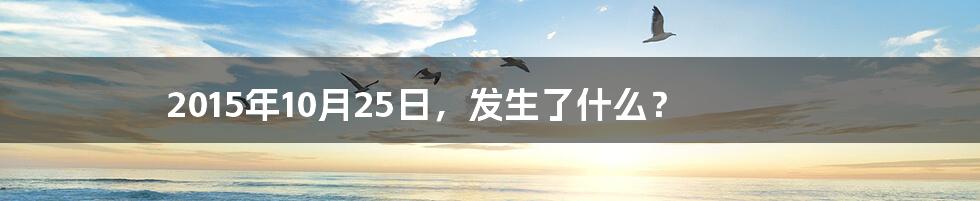 2015年10月25日,发生了什么?