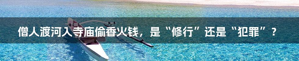僧人渡河入寺庙偷香火钱,是“修行”还是“犯罪”?