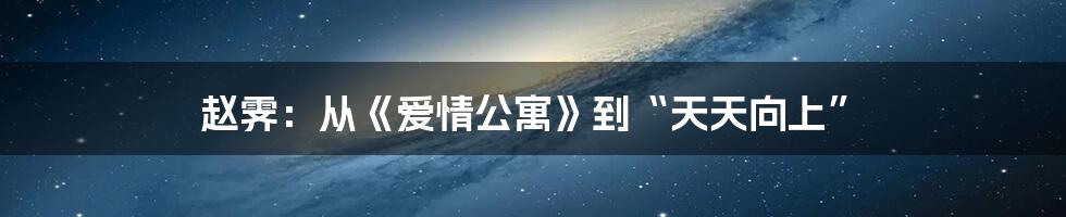 赵霁:从《爱情公寓》到“天天向上”