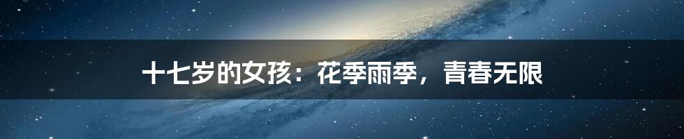 十七岁的女孩：花季雨季，青春无限