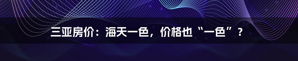 三亚房价:海天一色,价格也“一色”?