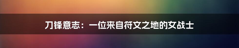 刀锋意志:一位来自符文之地的女战士